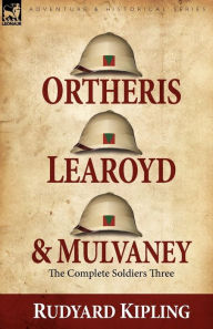 Title: Ortheris, Learoyd & Mulvaney: the Complete Soldiers Three, Author: Rudyard Kipling