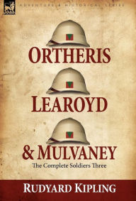 Title: Ortheris, Learoyd & Mulvaney: the Complete Soldiers Three, Author: Rudyard Kipling