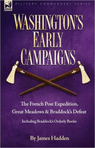 Title: Washington's Early Campaigns: the French Post Expedition, Great Meadows and Braddock's Defeat-including Braddock's Orderly Books, Author: James Hadden