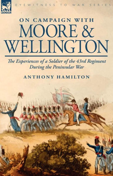 On Campaign with Moore and Wellington: the Experiences of a Soldier 43rd Regiment During Peninsular War