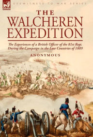 Title: The Walcheren Expedition: the Experiences of a British Officer of the 81st Regt. During the Campaign in the Low Countries of 1809, Author: Anonymous