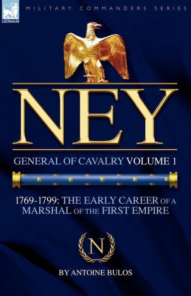 Ney: General of Cavalry Volume 1-1769-1799: the Early Career a Marshal First Empire