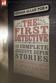 Title: The First Detective: The Complete Auguste Dupin Stories-The Murders in the Rue Morgue, the Mystery of Marie Roget & the Purloined Letter, Author: Edgar Allan Poe