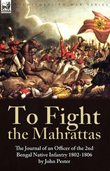 To Fight the Mahrattas: Journal of an Officer 2nd Bengal Native Infantry 1802-1806
