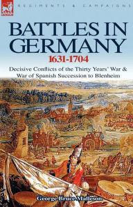 Title: Battles in Germany 1631-1704: Decisive Conflicts of the Thirty Years War & War of Spanish Succession to Blenheim, Author: George Bruce Malleson