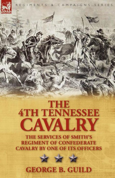 The 4th Tennessee Cavalry: Services of Smith's Regiment Confederate Cavalry by One Its Officers