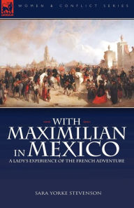 Title: With Maximilian in Mexico: a Lady's Experience of the French Adventure, Author: Sara Yorke Stevenson