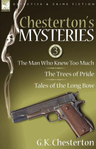 Title: Chesterton's Mysteries: 3-The Man Who Knew Too Much, the Trees of Pride & Tales of the Long Bow, Author: G. K. Chesterton