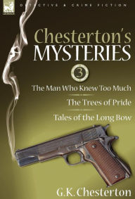 Title: Chesterton's Mysteries: 3-The Man Who Knew Too Much, the Trees of Pride & Tales of the Long Bow, Author: G. K. Chesterton