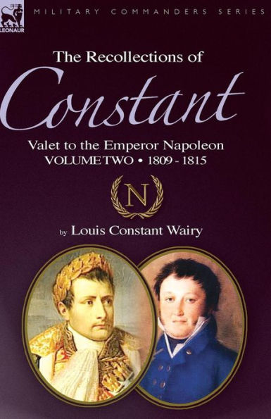 the Recollections of Constant, Valet to Emperor Napoleon Volume 2: 1809 - 1815