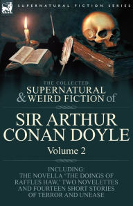 The Collected Supernatural and Weird Fiction of Sir Arthur Conan Doyle: 2-Including the Novella 'The Doings of Raffles Haw, ' Two Novelettes and Fourt