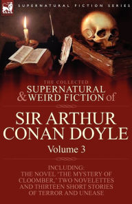 Title: The Collected Supernatural and Weird Fiction of Sir Arthur Conan Doyle: 3-Including the Novel 'The Mystery of Cloomber, ' Two Novelettes and Thirteen, Author: Arthur Conan Doyle