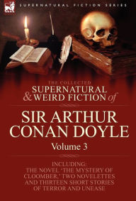 Title: The Collected Supernatural and Weird Fiction of Sir Arthur Conan Doyle: 3-Including the Novel 'The Mystery of Cloomber, ' Two Novelettes and Thirteen, Author: Arthur Conan Doyle