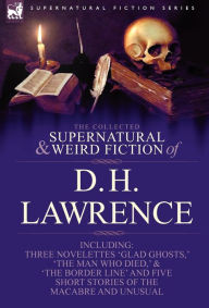 Title: The Collected Supernatural and Weird Fiction of D. H. Lawrence-Three Novelettes-'Glad Ghosts, ' 'The Man Who Died, ' 'The Border Line'-And Five Short, Author: D. H. Lawrence