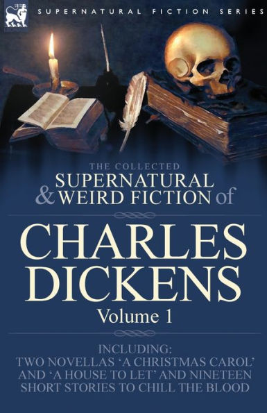 The Collected Supernatural and Weird Fiction of Charles Dickens-Volume 1: Contains Two Novellas 'A Christmas Carol' and 'A House to let' and Nineteen Short Stories to Chill the Blood