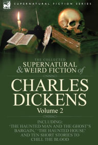 Title: The Collected Supernatural and Weird Fiction of Charles Dickens-Volume 2: Contains Two Novellas 'The Haunted Man and the Ghost's Bargain' & 'The Cricket on the Hearth, ' Two Novelettes 'The Chimes' & 'The Haunted House' and Ten Short Stories to Chill the, Author: Charles Dickens