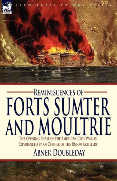 Reminiscences of Forts Sumter and Moultrie: the Opening Phase American Civil War as Experienced by an Officer Union Artillery