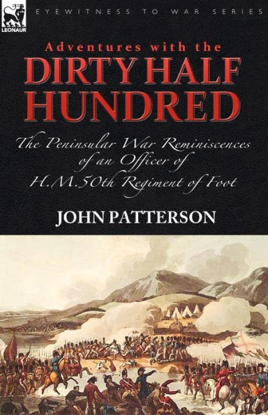 Adventures with the "Dirty Half Hundred"-the Peninsular War Reminiscences of an Officer H. M. 50th Regiment Foot