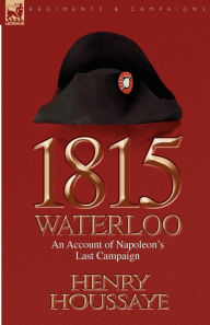 Title: 1815, Waterloo: an Account of Napoleon's Last Campaign, Author: Henry Houssaye