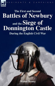Title: The First and Second Battles of Newbury and the Siege of Donnington Castle During the English Civil War, Author: Walter Money