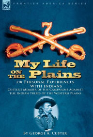 Title: My Life On The Plains Or Personal Experiences With Indians, Author: George A. Custer