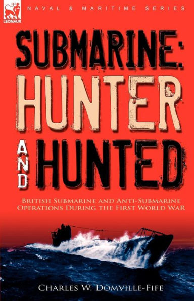 Submarine: Hunter & Hunted-British Submarine and Anti-Submarine Operations During the First World War