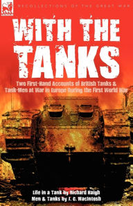 Title: With the Tanks: Two First-Hand Accounts of British Tanks & Tank-Men at War in Europe During the First World War---Life in a Tank by Richard Haigh & Men and Tanks by J. C. MacIntosh, Author: Richard Haigh