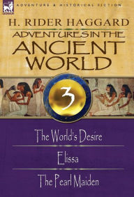 Title: Adventures in the Ancient World: 3-The World's Desire, Elissa & the Pearl Maiden, Author: H. Rider Haggard