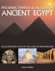 Title: Pyramids, Temples & Tombs of Ancient Egypt: An Illustrated Atlas of the Land of the Pharaohs, Author: Lorna Oakes