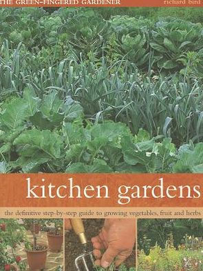 Kitchen Gardens: The Green-Fingered Gardener: The Definitive Step-By-Step Guide To Growing Fruit, Vegetables And Herbs