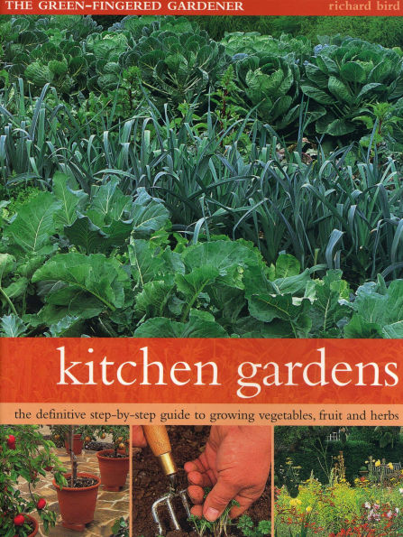 Kitchen Gardens: The Green-Fingered Gardener: The Definitive Step-By-Step Guide To Growing Fruit, Vegetables And Herbs