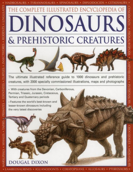 The Complete Illustrated Encyclopedia Of Dinosaurs & Prehistoric Creatures: The Ultimate Illustrated Reference Guide To 1000 Dinosaurs And Prehistoric Creatures, With 2000 Specially Commissioned Artworks, Maps And Photographs