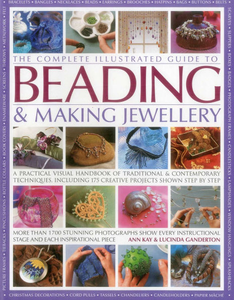 The Complete Illustrated Guide to Beading & Making Jewellery: A Practical Visual Handbook Of Traditional And Contemporary Techniques, Including 175 Creative Projects Shown Step By Step