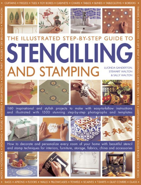 The Illustrated Step-By-Step Guide To Stencilling And Stamping: 160 Inspirational And Stylish Projects To Make With Easy-to-follow Instructions And Illustrated With 1500 Stunning Step-by-step Photographs And Templates