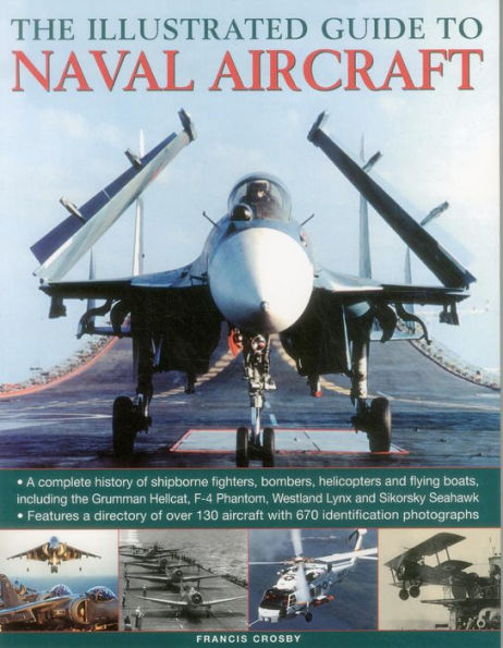 The Illustrated Guide to Naval Aircraft: A Complete History Of Shipbourne Fighters, Bombers, Helicopters And Flying Boats, Including The Grumman Helicat, F-4 Phantom, Westland Lynx And Sikorsky Seahawk