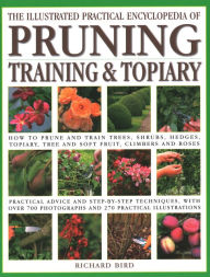 Title: Illustrated Practical Encyclopedia of Pruning, Training and Topiary: How to Prune and Train Trees, Shrubs, Hedges, Topiary, Tree and Soft Fruit, Climbers and Roses - Practical Advice and Step-by-Step Techniques, with over 800 Photographs and 100 Practical, Author: Richard Bird