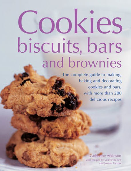 Cookies, Biscuits, Bars And Brownies: The Complete Guide To Making, Baking And Decorating Cookies And Bars, With More Than 200 Delicious Recipes