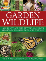 Title: Garden Wildlife: How To Attract Bees, Butterflies, Insects, Birds, Frogs And Animals Into Your Backyard, Author: Michael  Lavelle