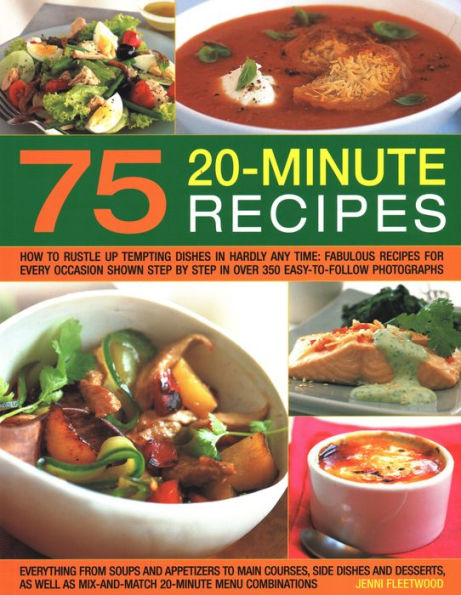 75 Twenty-Minute Tasty Recipes: How To Rustle Up Tempting Dishes In Hardly Any Time: Fabulous Recipes For Every Occasion Shown Step By Step In Over 350 Easy-To-Follow Photographs; Everything From Soups And Appetizers To Main Courses, Side-Dishes And Desse