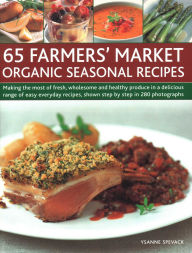 Title: 65 Farmers' Market Organic Seasonal Recipes: Making The Most Of Fresh Organic Produce In 65 Delicious Recipes, Shown Step By Step In 280 Photographs, Author: Ysanne Spevack