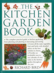 Title: The Kitchen Garden Book: The Complete Practical Guide To Kitchen Gardening, From Planning And Planting To Harvesting And Storing, Author: Richard Bird