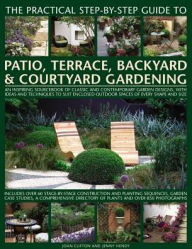 Title: The Practical Step-by-Step Guide to Patio, Terrace, Backyard & Courtyard Gardening: An Inspiring Sourcebook Of Classic And Contemporary Garden Designs, With Ideas To Suit Enclosed Outdoor Spaces Of Every Shape And Size, Author: Joan Clifton