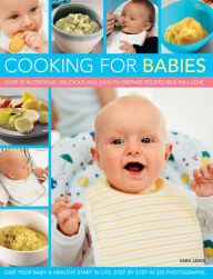 Title: Cooking for Babies: Over 50 Nutritious, Delicious And Easy-To-Prepare Recipes Kids Will Love, Author: Sara Lewis