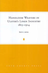 Title: Handloom Weavers in Ulster's Linen Industry, 1815-1914, Author: K.J. James