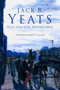 Title: Jack B. Yeats: Old and New Departures, Author: Yvonne Scott