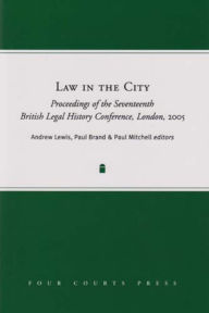 Title: Law in the City: Proceedings of the Seventeenth British Legal History Conference, London, 2005, Author: Paul Brand