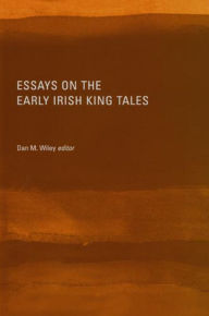 Title: Essays on the Early Irish King Tales, Author: Dan Wiley