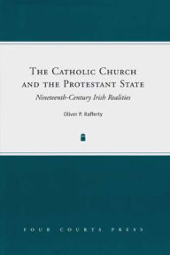 Title: The Catholic Church and the Protestant State: Nineteenth-Century Irish Realities, Author: Oliver Rafferty