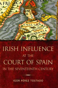 Title: Irish Influence at the Court of Spain in the Seventeenth Century, Author: Igor Perez Tostado