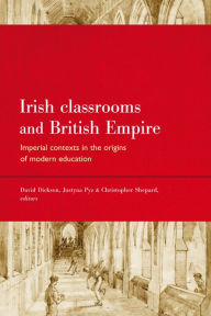 Title: Irish Classrooms and British Empire: Imperial Contexts in the Origins of Modern Education, Author: David Dickson